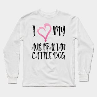 I Heart My Australian Cattle Dog! Especially for Cattle Dog Lovers! Long Sleeve T-Shirt